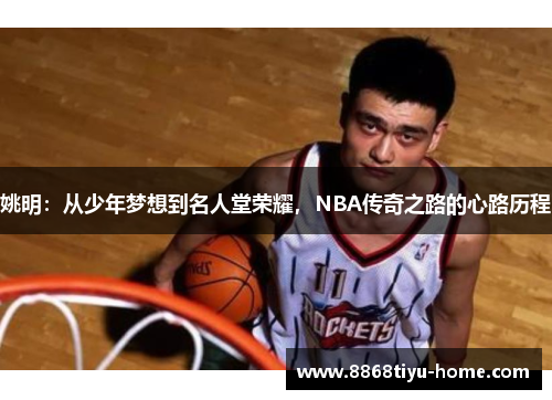 姚明：从少年梦想到名人堂荣耀，NBA传奇之路的心路历程