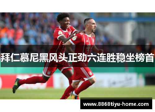 拜仁慕尼黑风头正劲六连胜稳坐榜首
