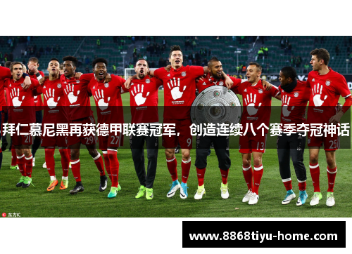 拜仁慕尼黑再获德甲联赛冠军，创造连续八个赛季夺冠神话