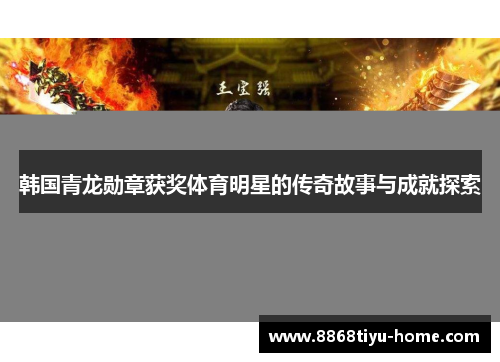 韩国青龙勋章获奖体育明星的传奇故事与成就探索