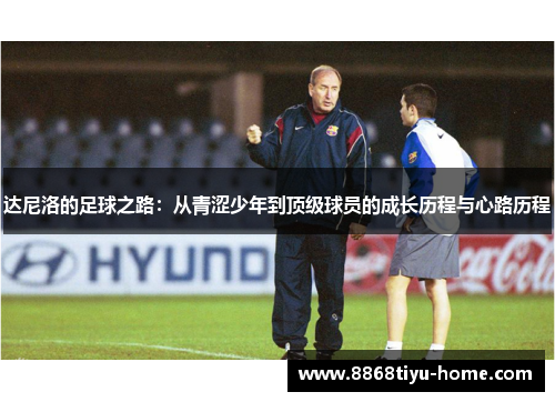 达尼洛的足球之路：从青涩少年到顶级球员的成长历程与心路历程